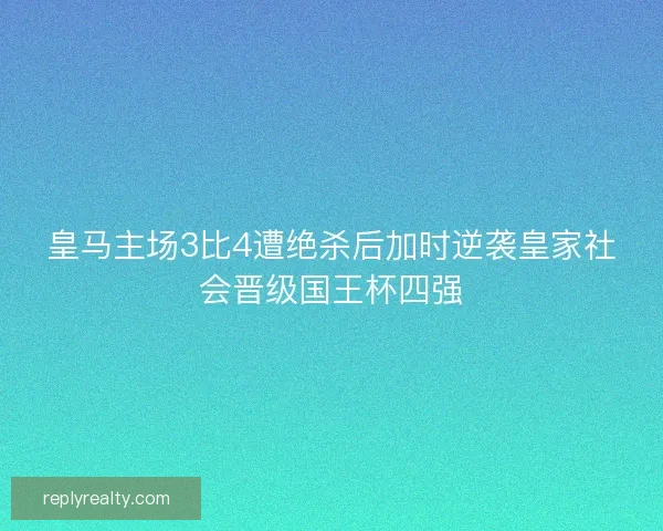 皇马主场3比4遭绝杀后加时逆袭皇家社会晋级国王杯四强