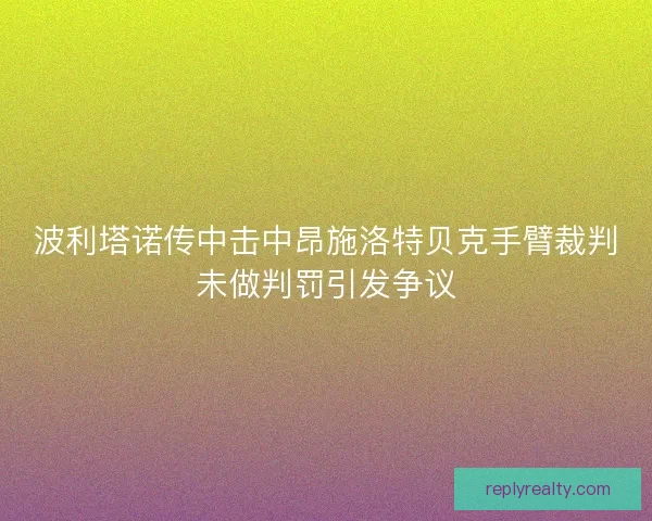波利塔诺传中击中昂施洛特贝克手臂裁判未做判罚引发争议