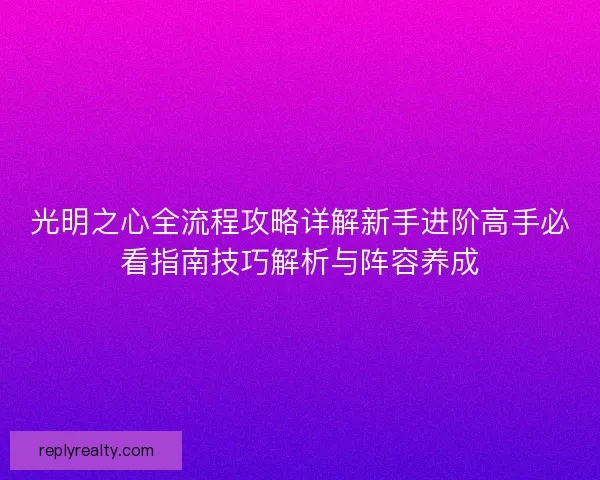 光明之心全流程攻略详解新手进阶高手必看指南技巧解析与阵容养成