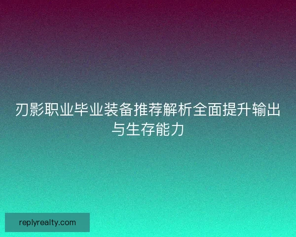 刃影职业毕业装备推荐解析全面提升输出与生存能力