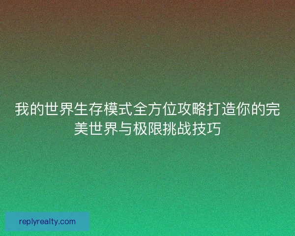 我的世界生存模式全方位攻略打造你的完美世界与极限挑战技巧
