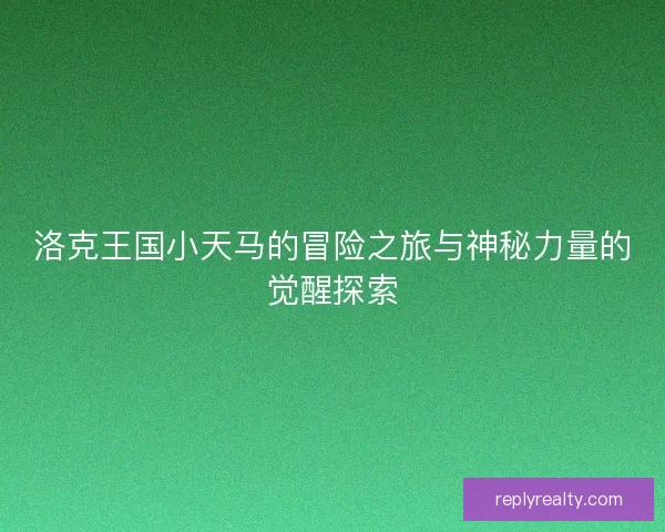 洛克王国小天马的冒险之旅与神秘力量的觉醒探索 洛克王国小天马的冒险之旅与神秘力量的觉醒探索