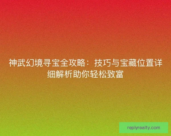 神武幻境寻宝全攻略:技巧与宝藏位置详细解析助你轻松致富 神武幻境寻宝全攻略:技巧与宝藏位置详细解析助你轻松致富