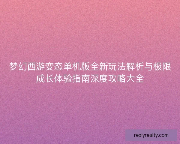 梦幻西游变态单机版全新玩法解析与极限成长体验指南深度攻略大全
