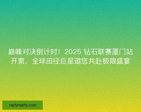 巅峰对决倒计时！2025 钻石联赛厦门站开票，全球田径巨星邀您共赴极限盛宴