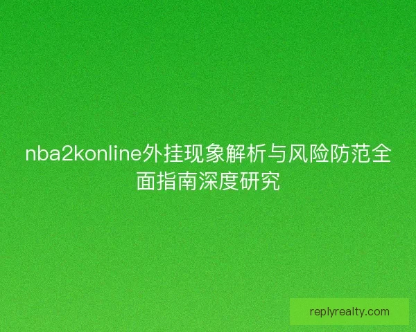nba2konline外挂现象解析与风险防范全面指南深度研究