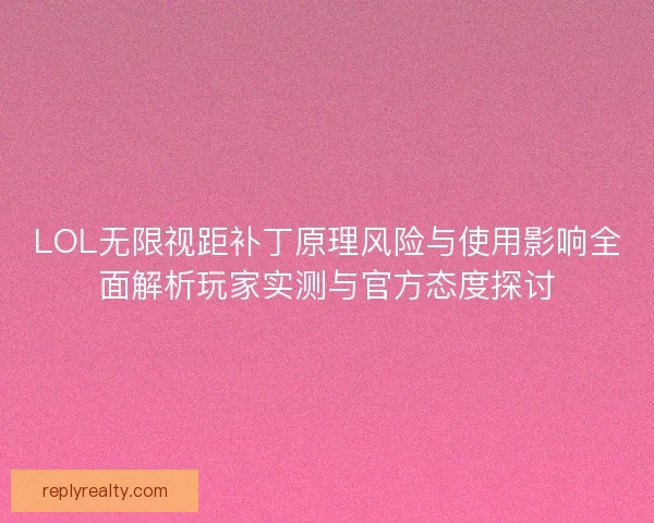 LOL无限视距补丁原理风险与使用影响全面解析玩家实测与官方态度探讨
