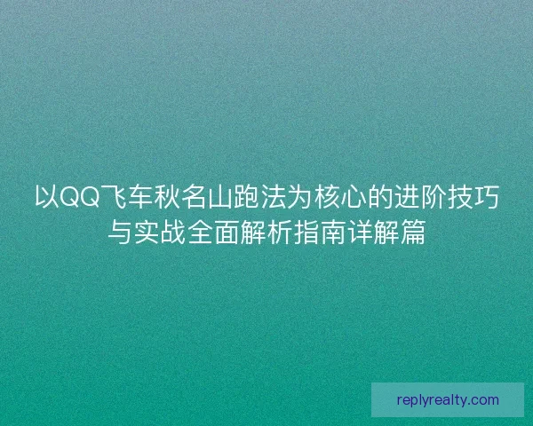 以QQ飞车秋名山跑法为核心的进阶技巧与实战全面解析指南详解篇