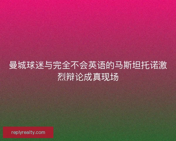 曼城球迷与完全不会英语的马斯坦托诺激烈辩论成真现场