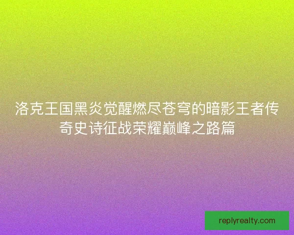 洛克王国黑炎觉醒燃尽苍穹的暗影王者传奇史诗征战荣耀巅峰之路篇