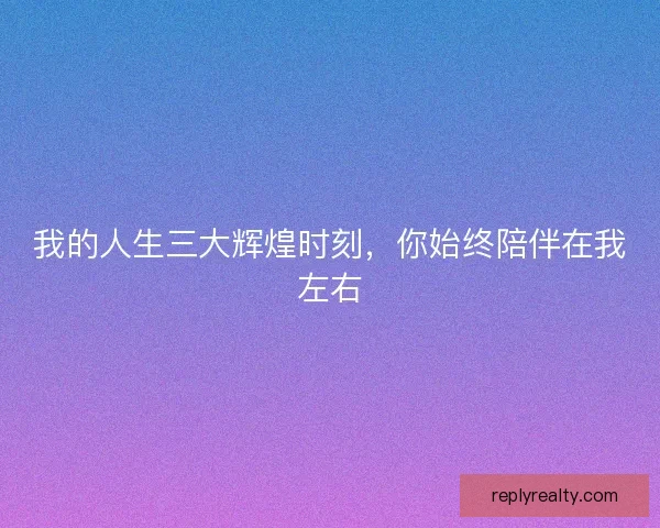 我的人生三大辉煌时刻，你始终陪伴在我左右