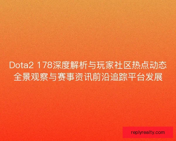 Dota2 178深度解析与玩家社区热点动态全景观察与赛事资讯前沿追踪平台发展