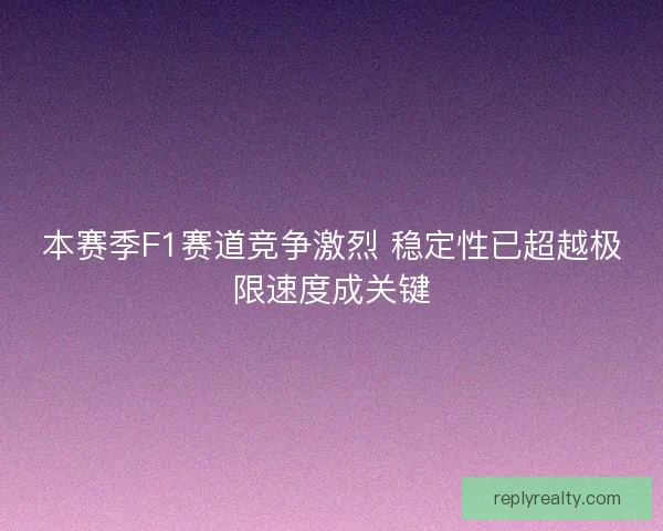 本赛季F1赛道竞争激烈 稳定性已超越极限速度成关键 本赛季F1赛道竞争激烈 稳定性已超越极限速度成关键