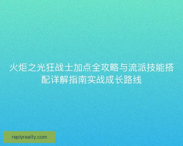 火炬之光狂战士加点全攻略与流派技能搭配详解指南实战成长路线
