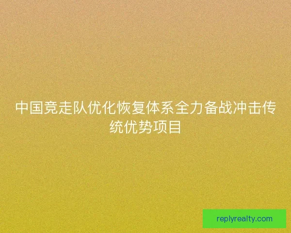 中国竞走队优化恢复体系全力备战冲击传统优势项目