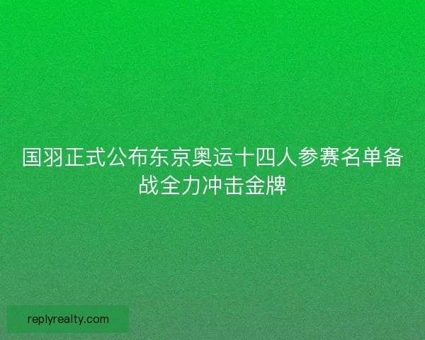 国羽正式公布东京奥运十四人参赛名单备战全力冲击金牌