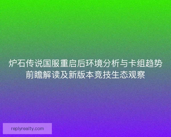 炉石传说国服重启后环境分析与卡组趋势前瞻解读及新版本竞技生态观察