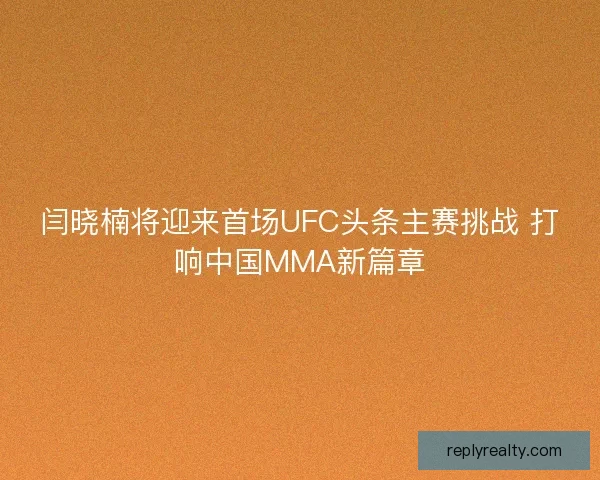 闫晓楠将迎来首场UFC头条主赛挑战 打响中国MMA新篇章 闫晓楠将迎来首场UFC头条主赛挑战 打响中国MMA新篇章