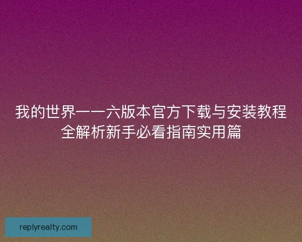 我的世界一一六版本官方下载与安装教程全解析新手必看指南实用篇