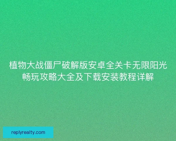 植物大战僵尸破解版安卓全关卡无限阳光畅玩攻略大全及下载安装教程详解